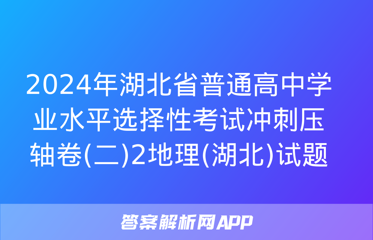 2024年湖北省普通高中学业水平选择性考试冲刺压轴卷(二)2地理(湖北)试题