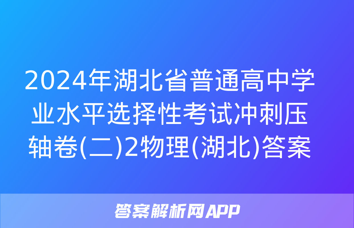 2024年湖北省普通高中学业水平选择性考试冲刺压轴卷(二)2物理(湖北)答案