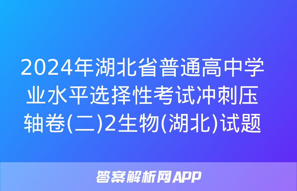 2024年湖北省普通高中学业水平选择性考试冲刺压轴卷(二)2生物(湖北)试题