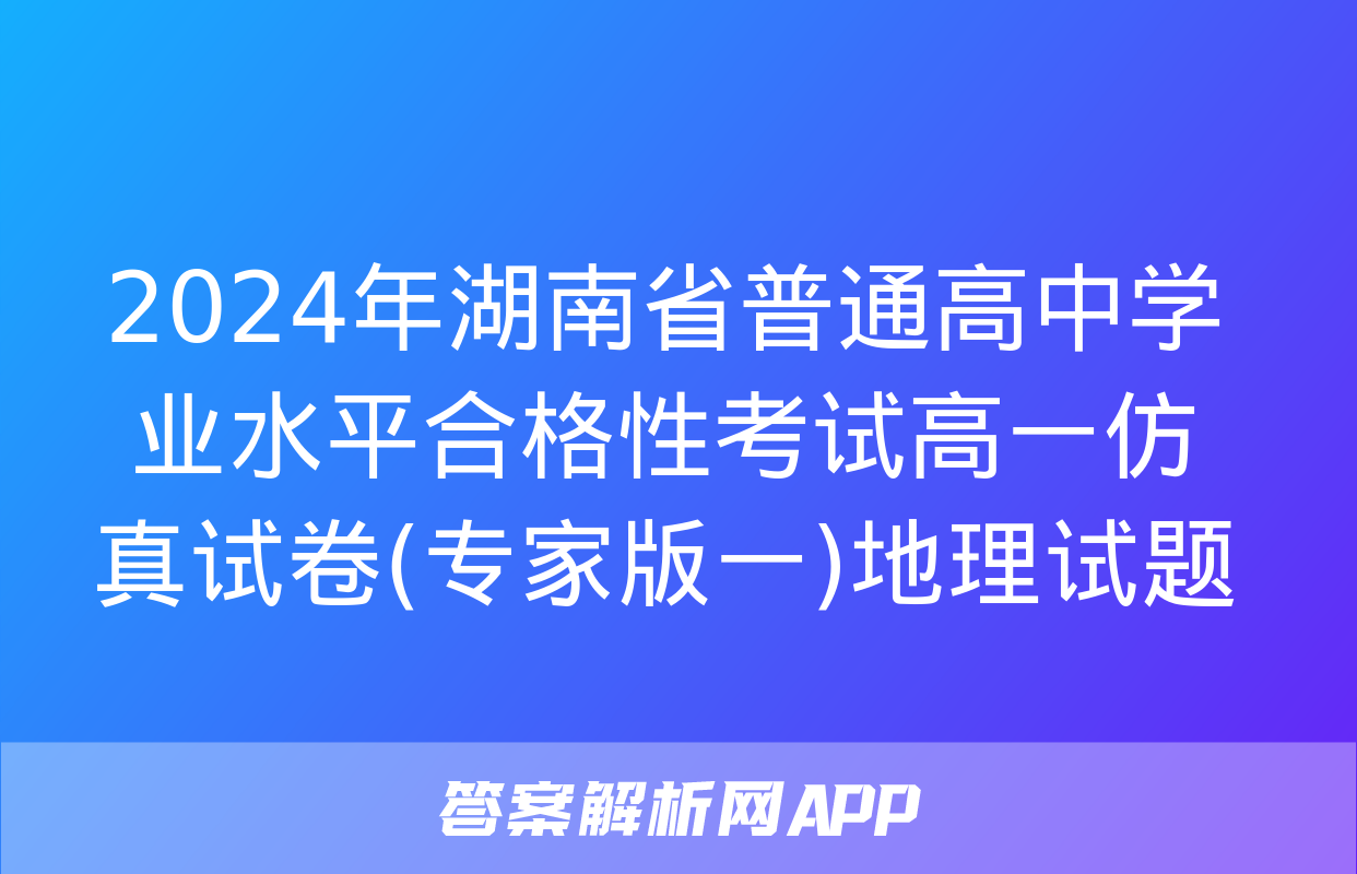 2024年湖南省普通高中学业水平合格性考试高一仿真试卷(专家版一)地理试题