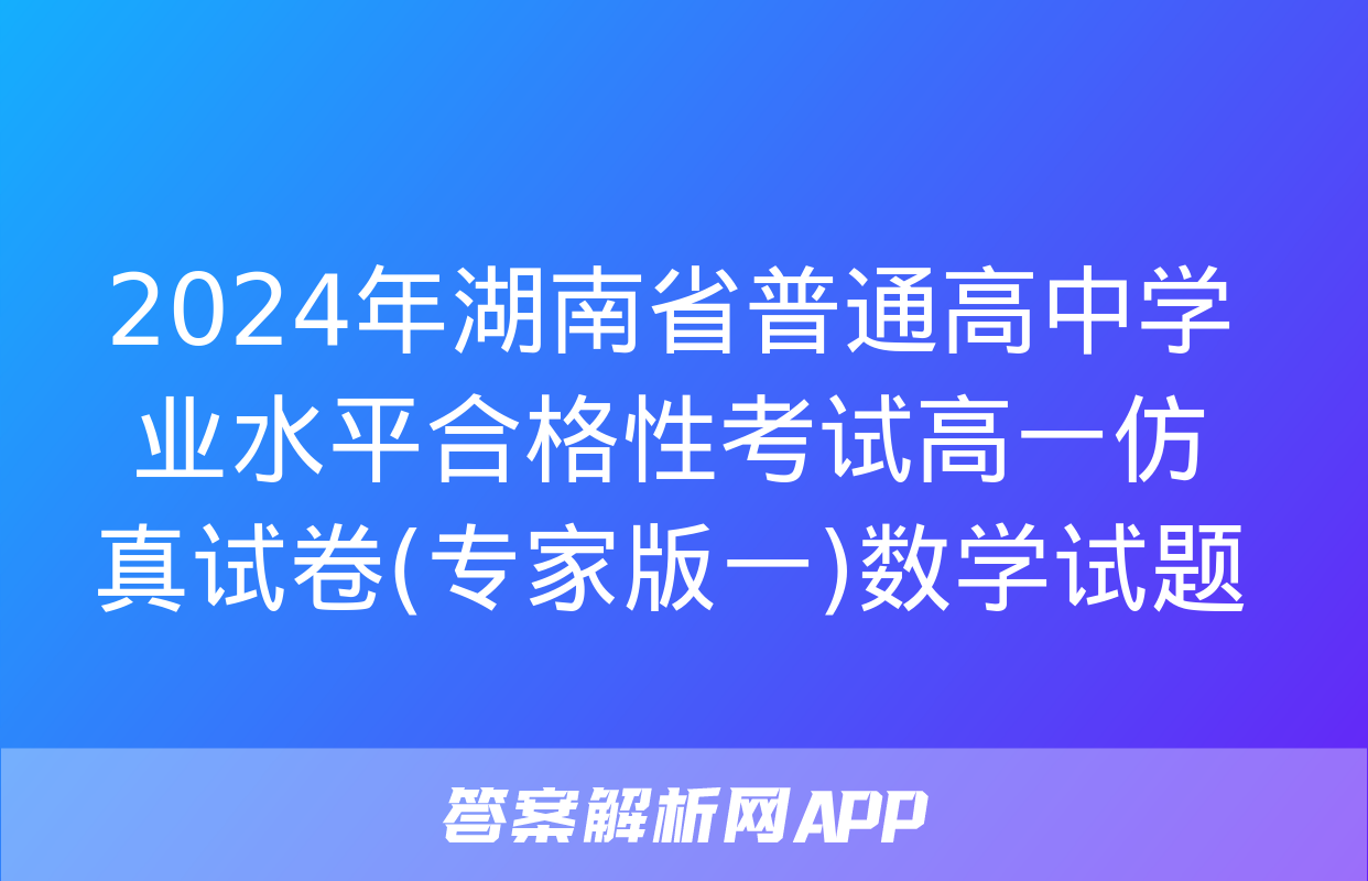 2024年湖南省普通高中学业水平合格性考试高一仿真试卷(专家版一)数学试题