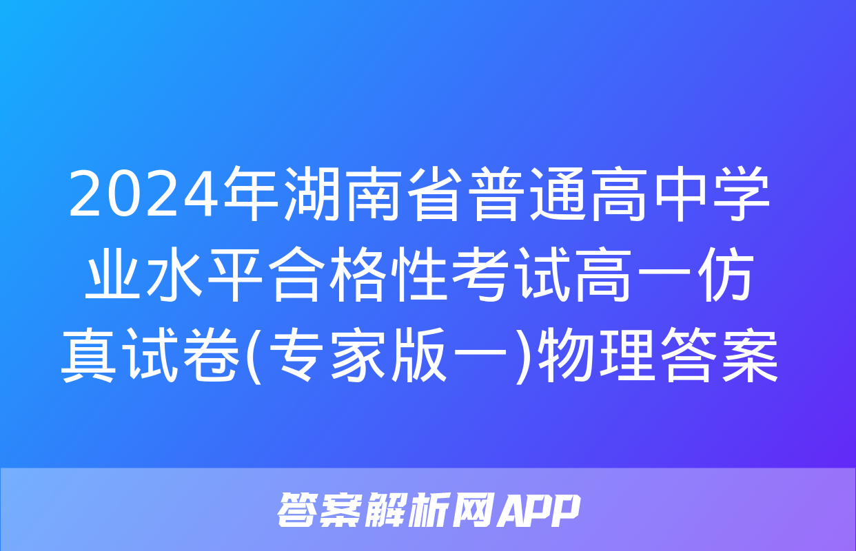 2024年湖南省普通高中学业水平合格性考试高一仿真试卷(专家版一)物理答案