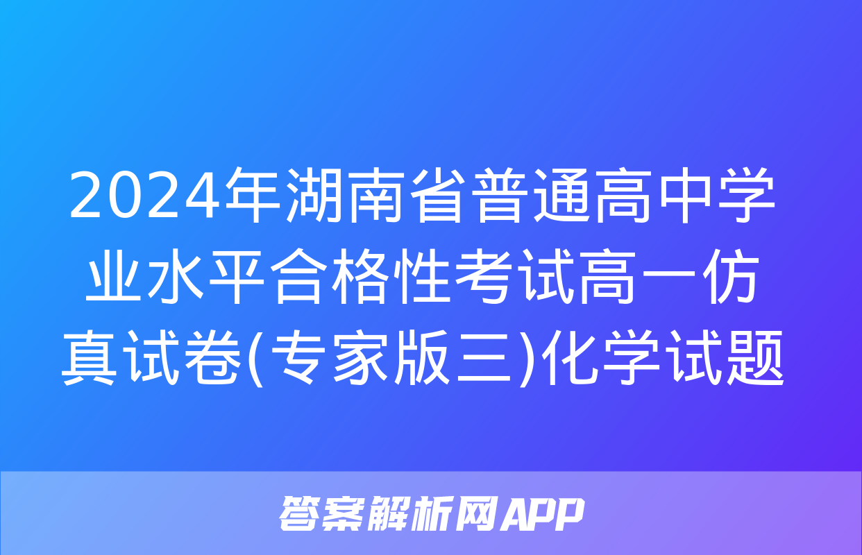 2024年湖南省普通高中学业水平合格性考试高一仿真试卷(专家版三)化学试题