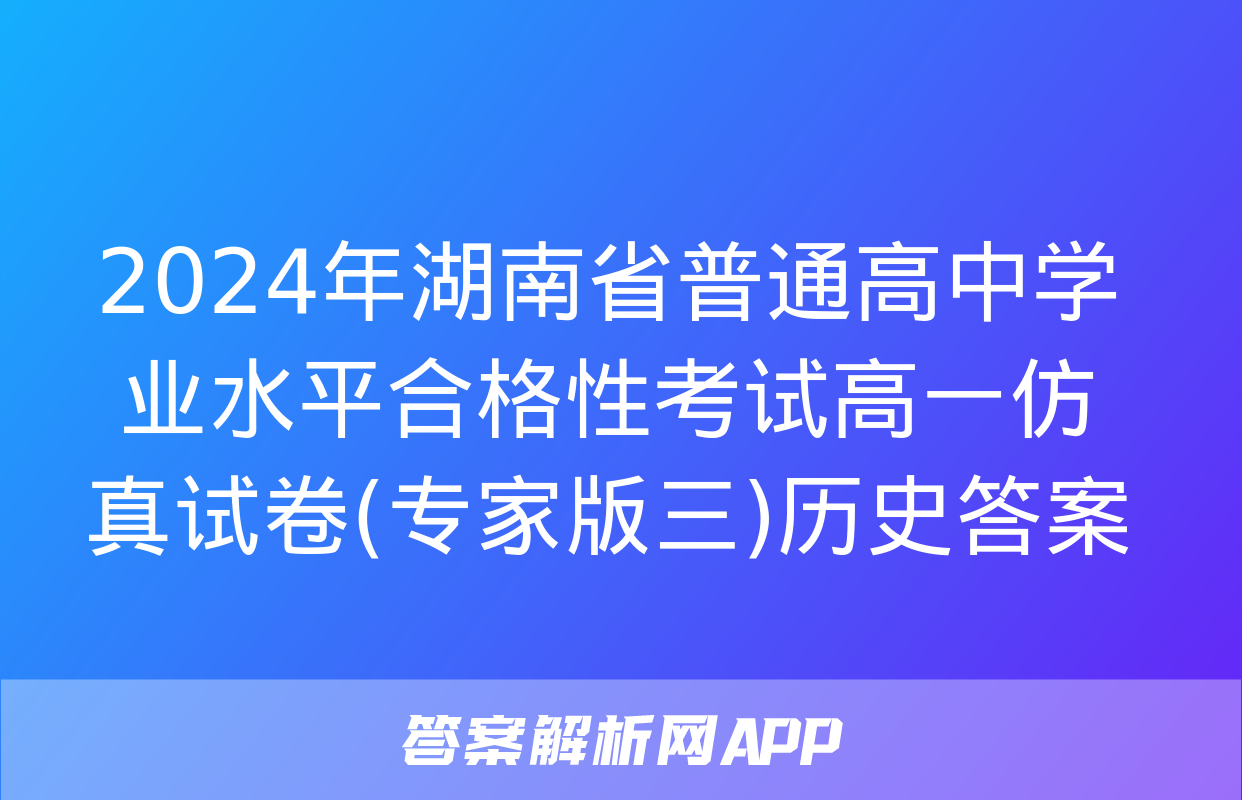 2024年湖南省普通高中学业水平合格性考试高一仿真试卷(专家版三)历史答案