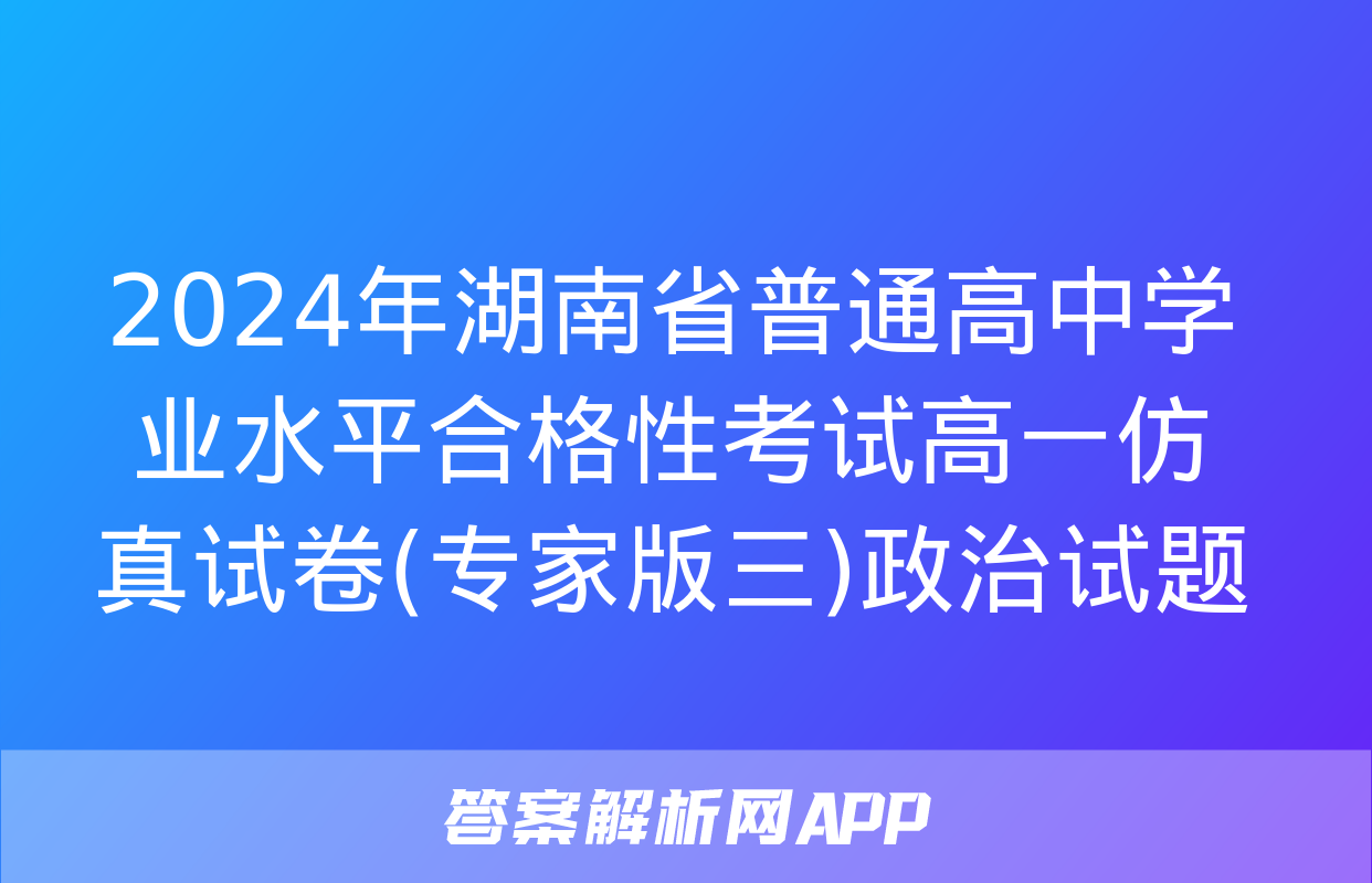 2024年湖南省普通高中学业水平合格性考试高一仿真试卷(专家版三)政治试题