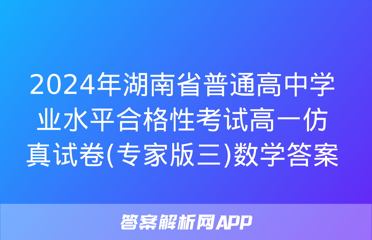 2024年湖南省普通高中学业水平合格性考试高一仿真试卷(专家版三)数学答案