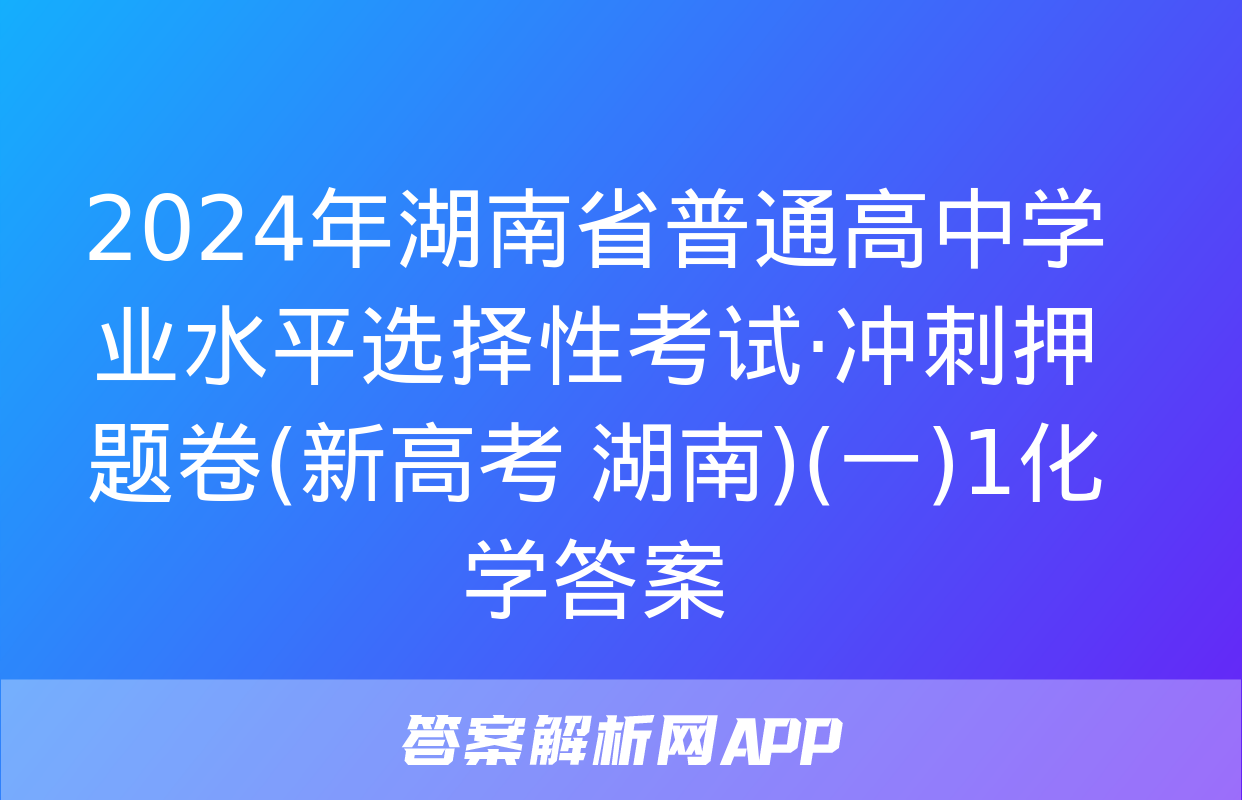 2024年湖南省普通高中学业水平选择性考试·冲刺押题卷(新高考 湖南)(一)1化学答案