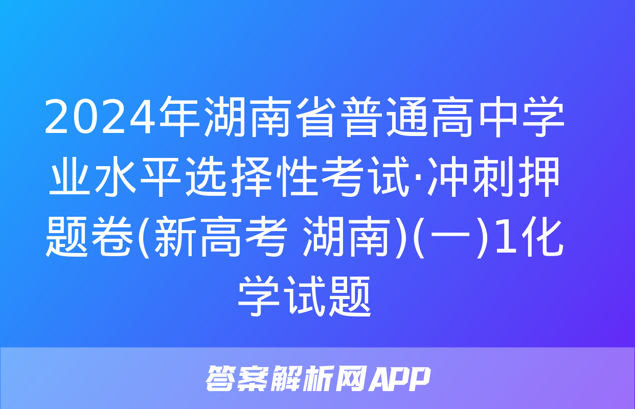 2024年湖南省普通高中学业水平选择性考试·冲刺押题卷(新高考 湖南)(一)1化学试题