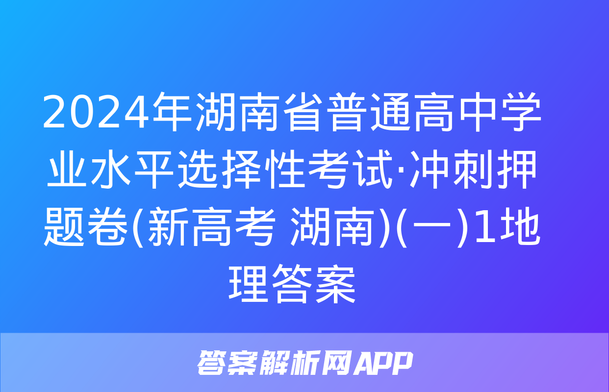 2024年湖南省普通高中学业水平选择性考试·冲刺押题卷(新高考 湖南)(一)1地理答案