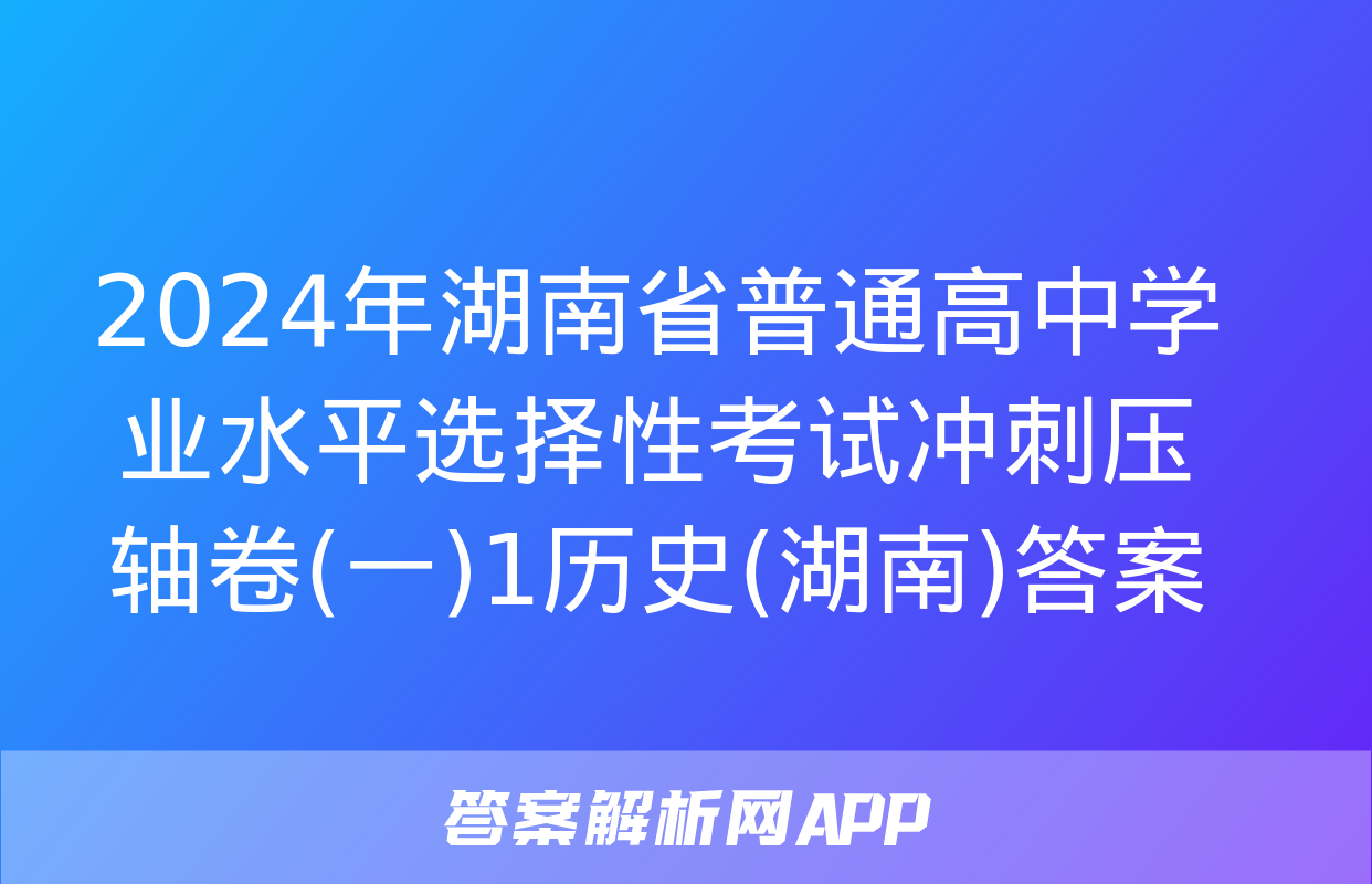 2024年湖南省普通高中学业水平选择性考试冲刺压轴卷(一)1历史(湖南)答案