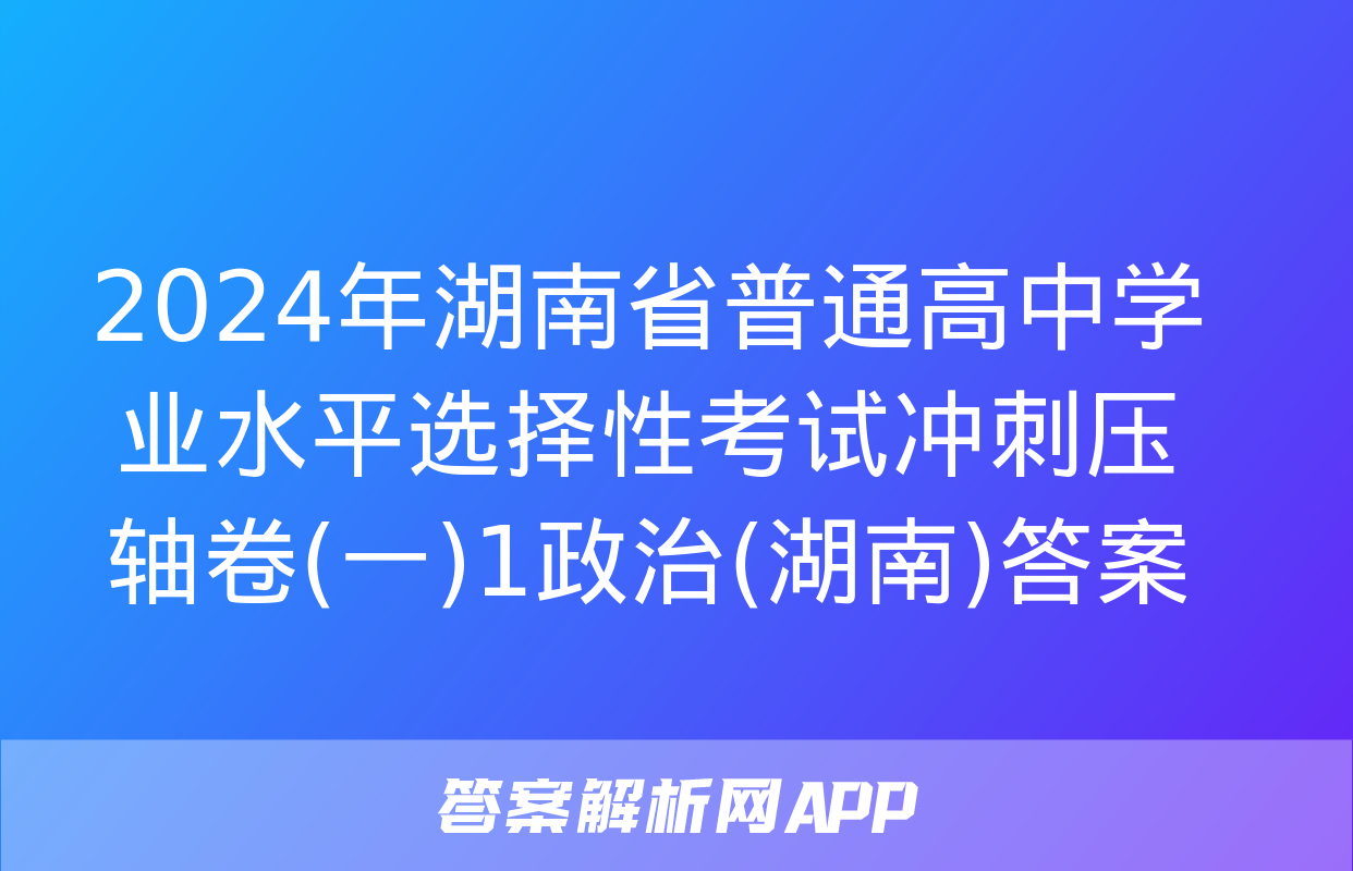 2024年湖南省普通高中学业水平选择性考试冲刺压轴卷(一)1政治(湖南)答案