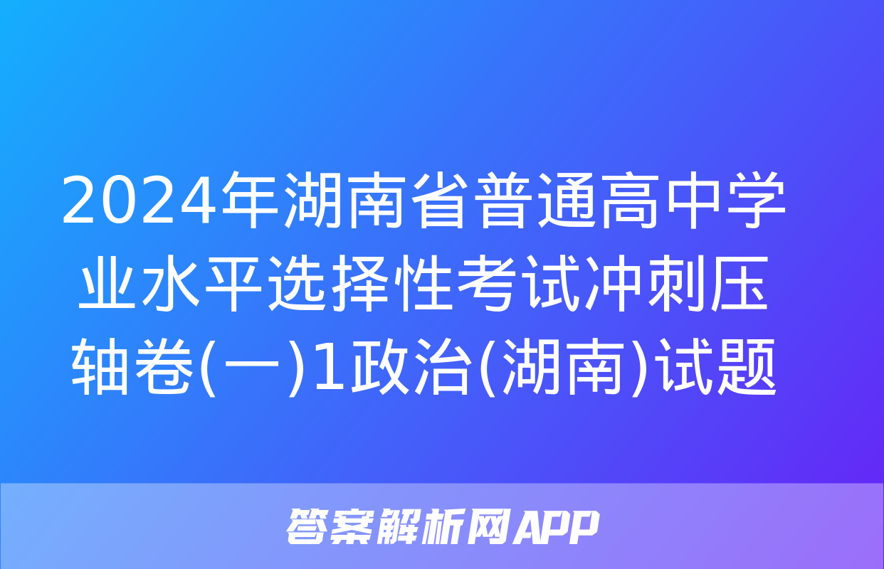 2024年湖南省普通高中学业水平选择性考试冲刺压轴卷(一)1政治(湖南)试题