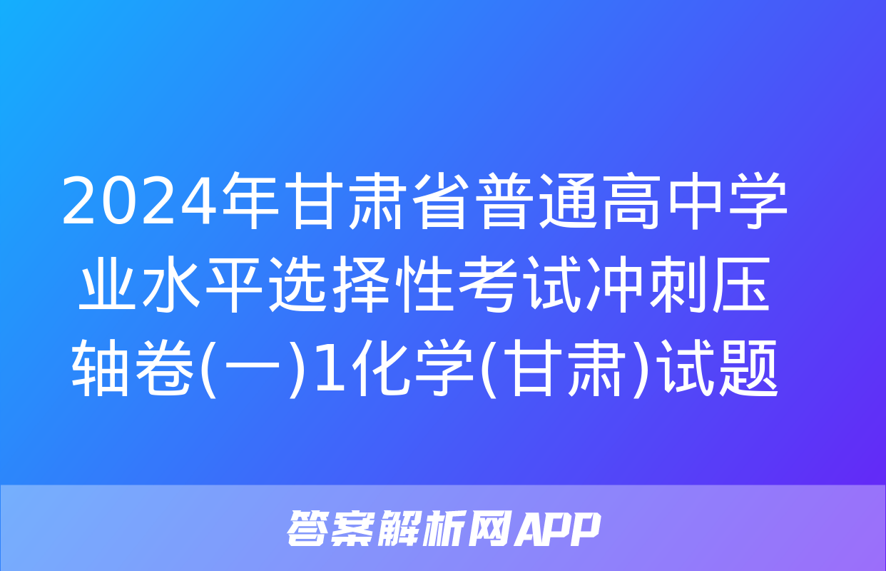 2024年甘肃省普通高中学业水平选择性考试冲刺压轴卷(一)1化学(甘肃)试题