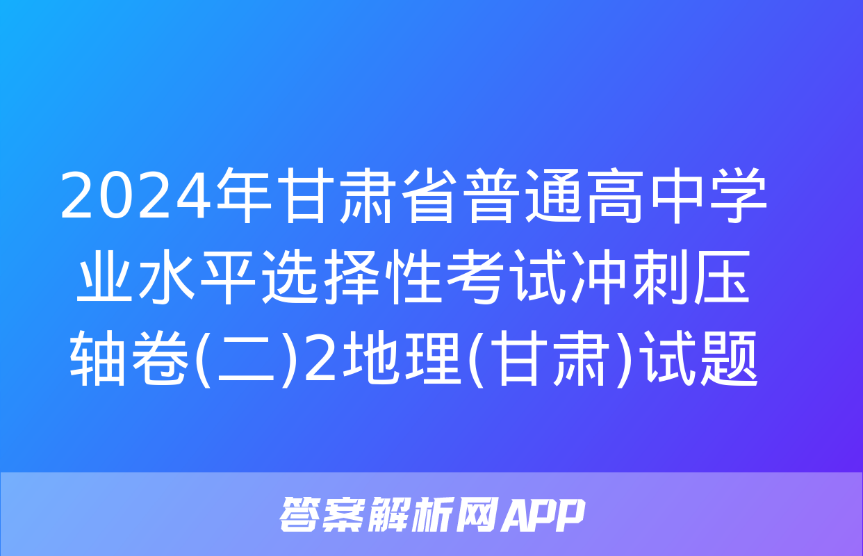 2024年甘肃省普通高中学业水平选择性考试冲刺压轴卷(二)2地理(甘肃)试题