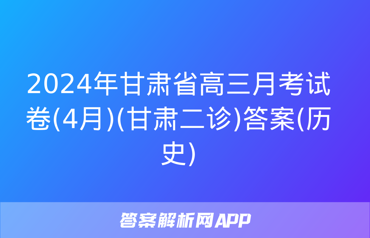 2024年甘肃省高三月考试卷(4月)(甘肃二诊)答案(历史)