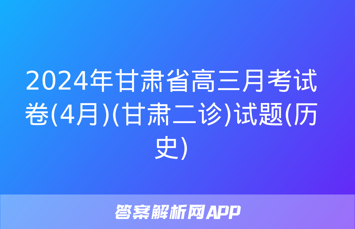 2024年甘肃省高三月考试卷(4月)(甘肃二诊)试题(历史)