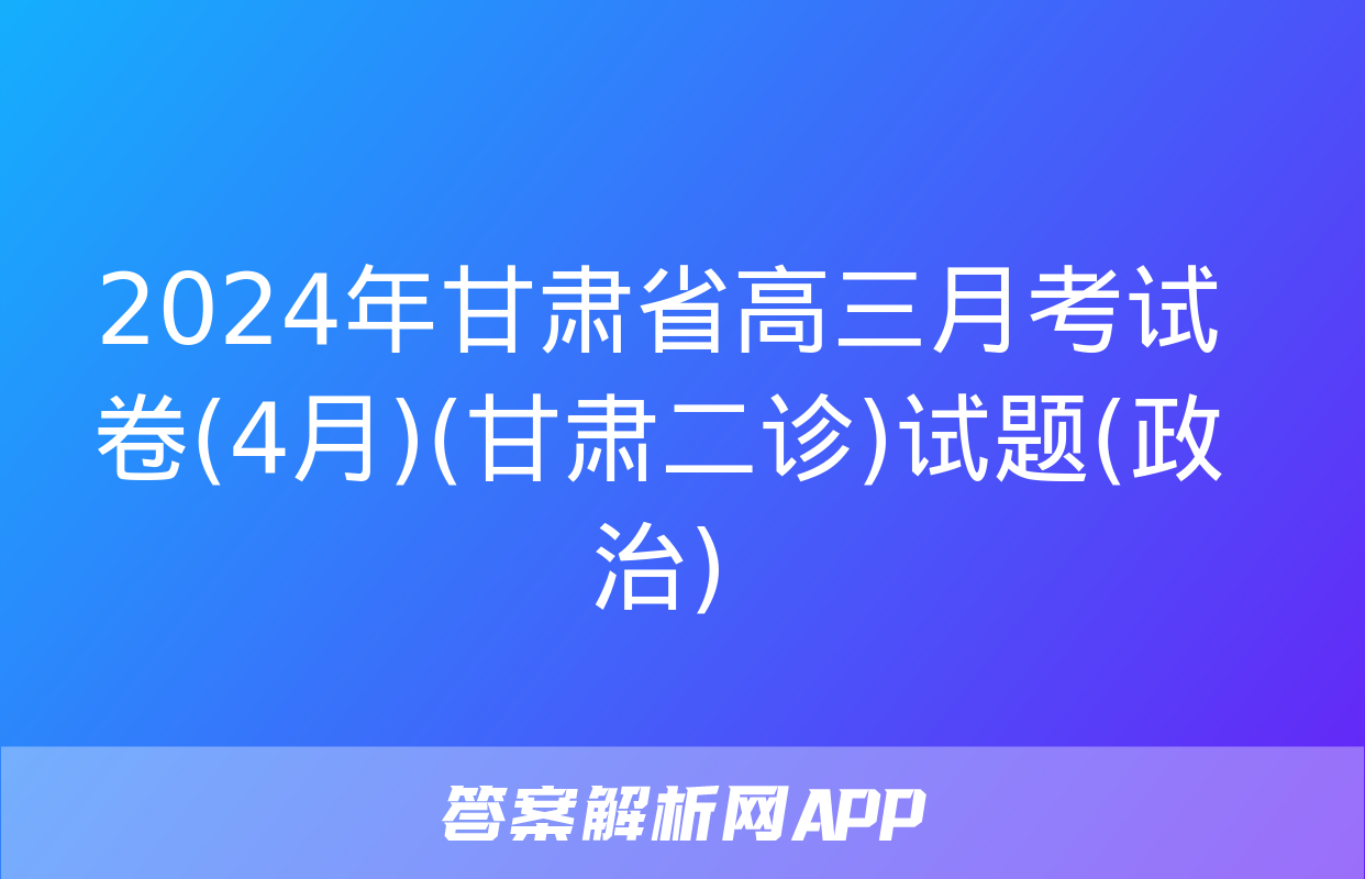 2024年甘肃省高三月考试卷(4月)(甘肃二诊)试题(政治)