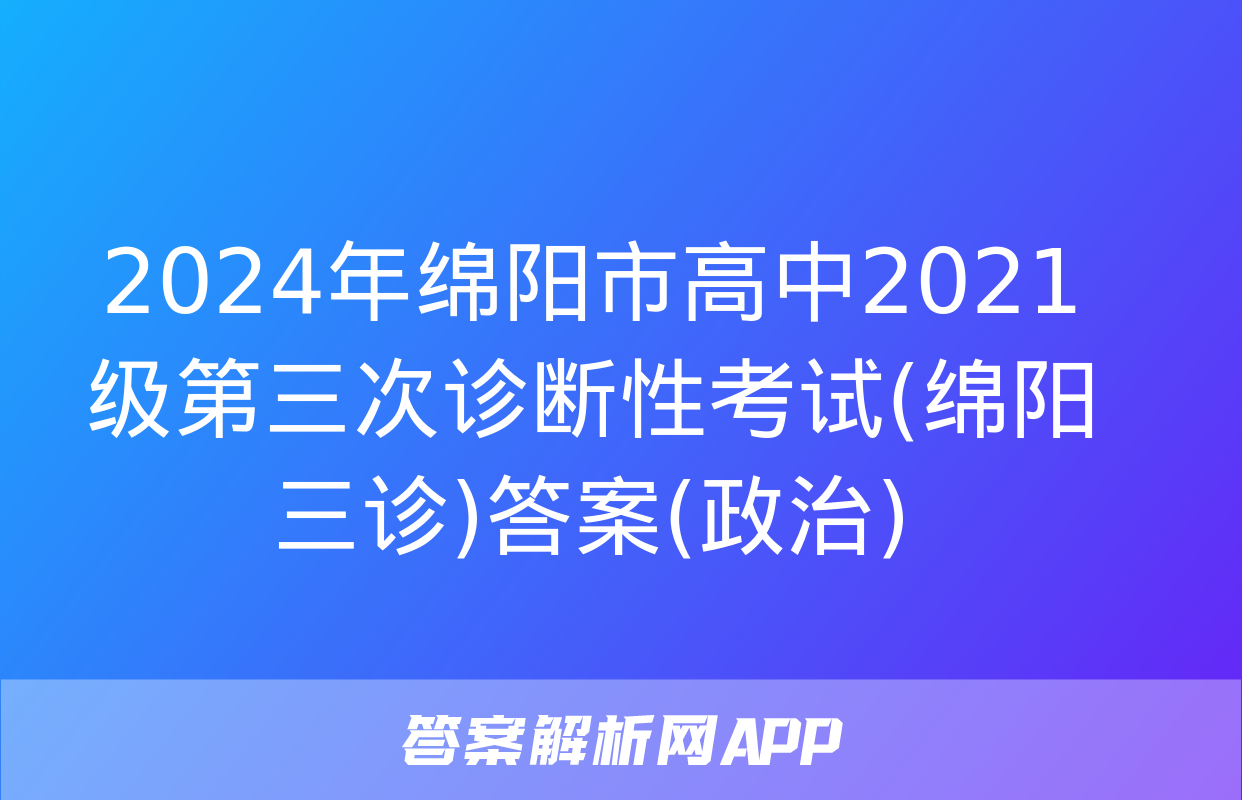 2024年绵阳市高中2021级第三次诊断性考试(绵阳三诊)答案(政治)