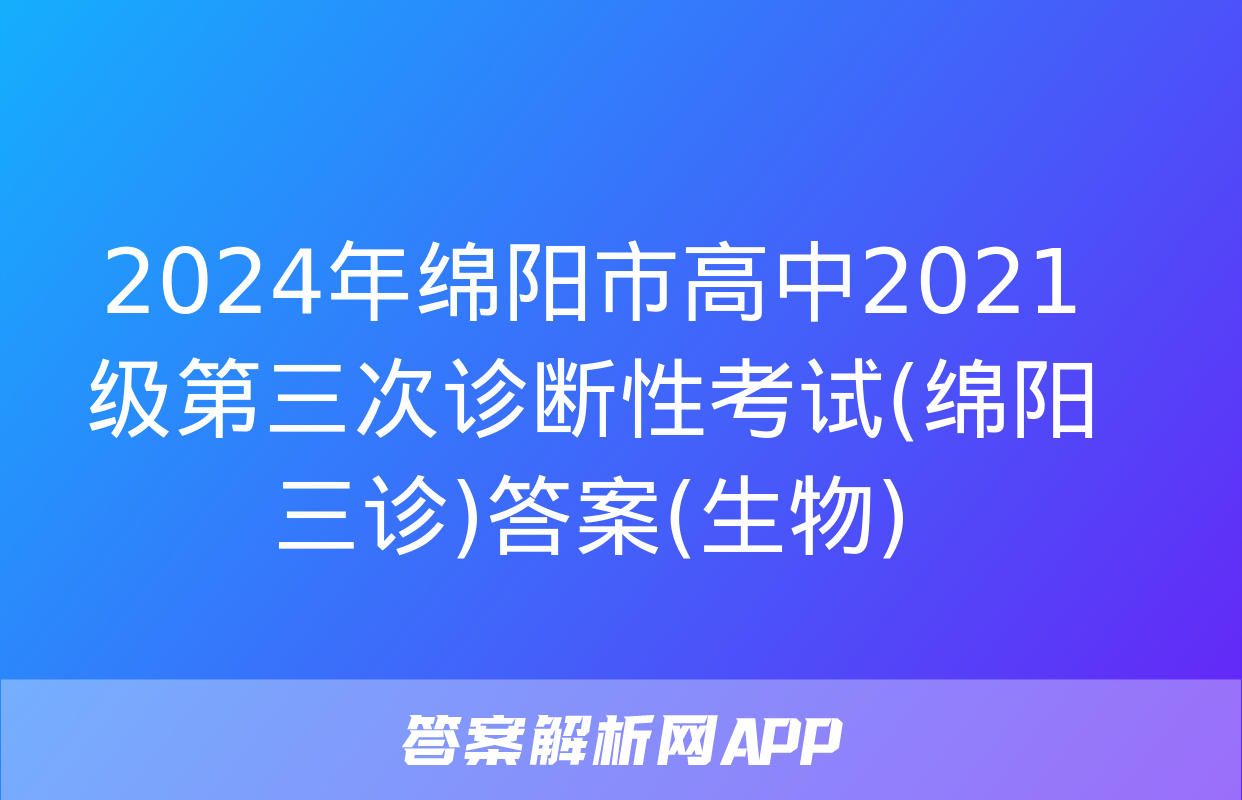 2024年绵阳市高中2021级第三次诊断性考试(绵阳三诊)答案(生物)