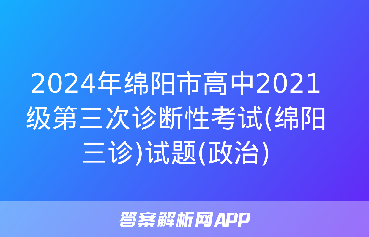 2024年绵阳市高中2021级第三次诊断性考试(绵阳三诊)试题(政治)