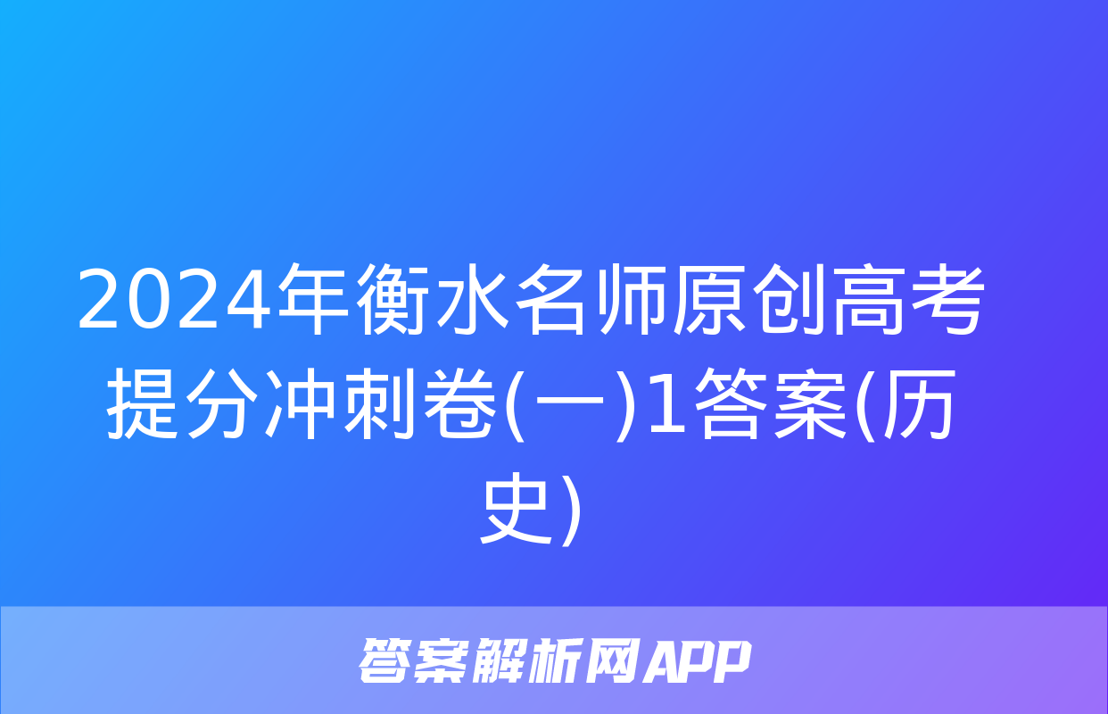 2024年衡水名师原创高考提分冲刺卷(一)1答案(历史)