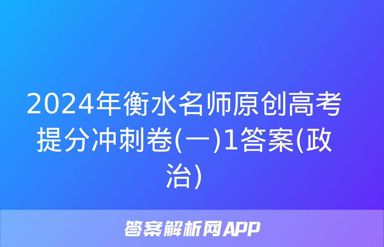 2024年衡水名师原创高考提分冲刺卷(一)1答案(政治)