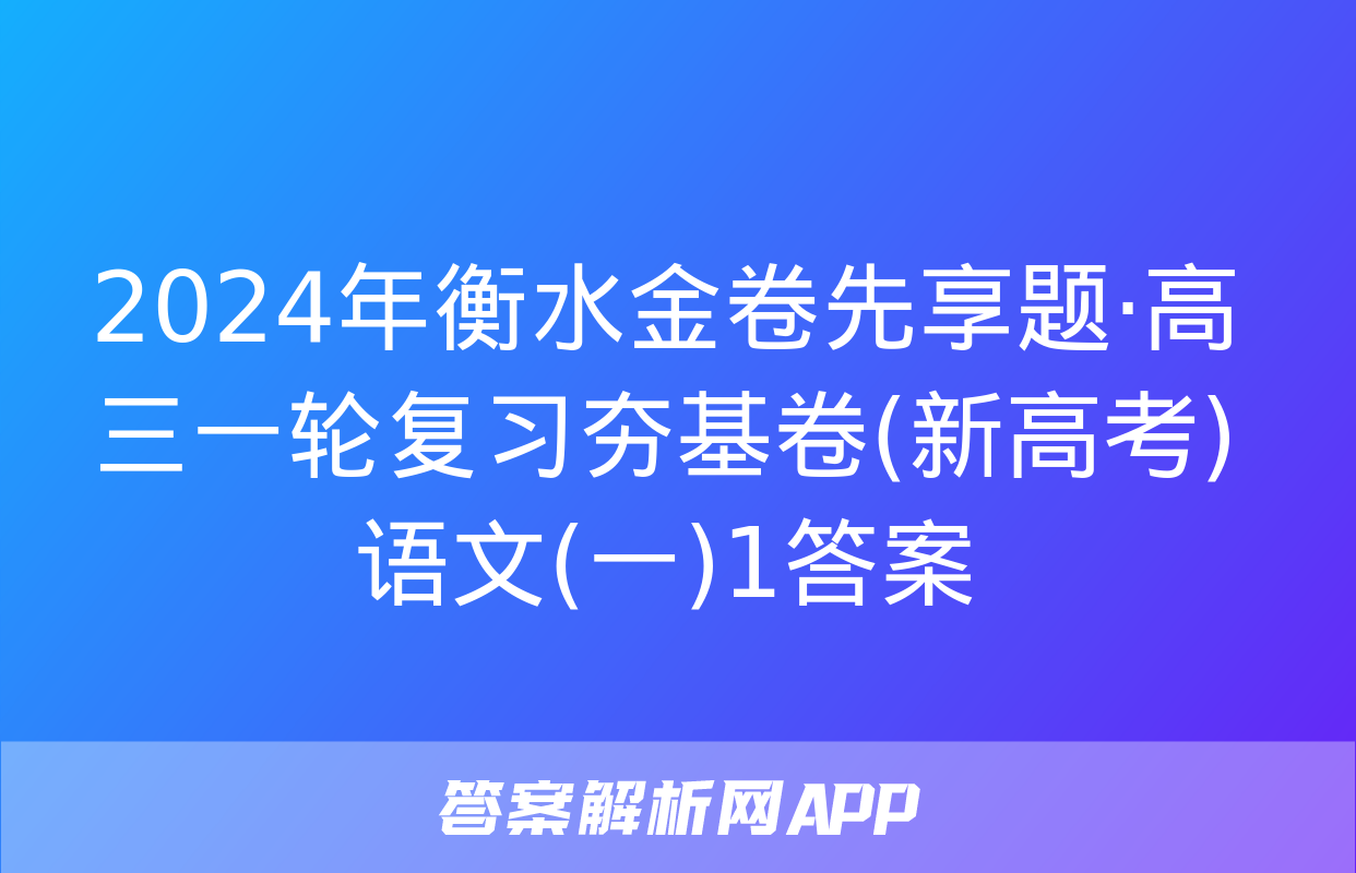 2024年衡水金卷先享题·高三一轮复习夯基卷(新高考)语文(一)1答案