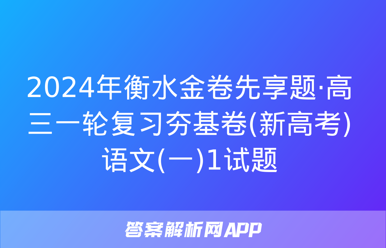 2024年衡水金卷先享题·高三一轮复习夯基卷(新高考)语文(一)1试题