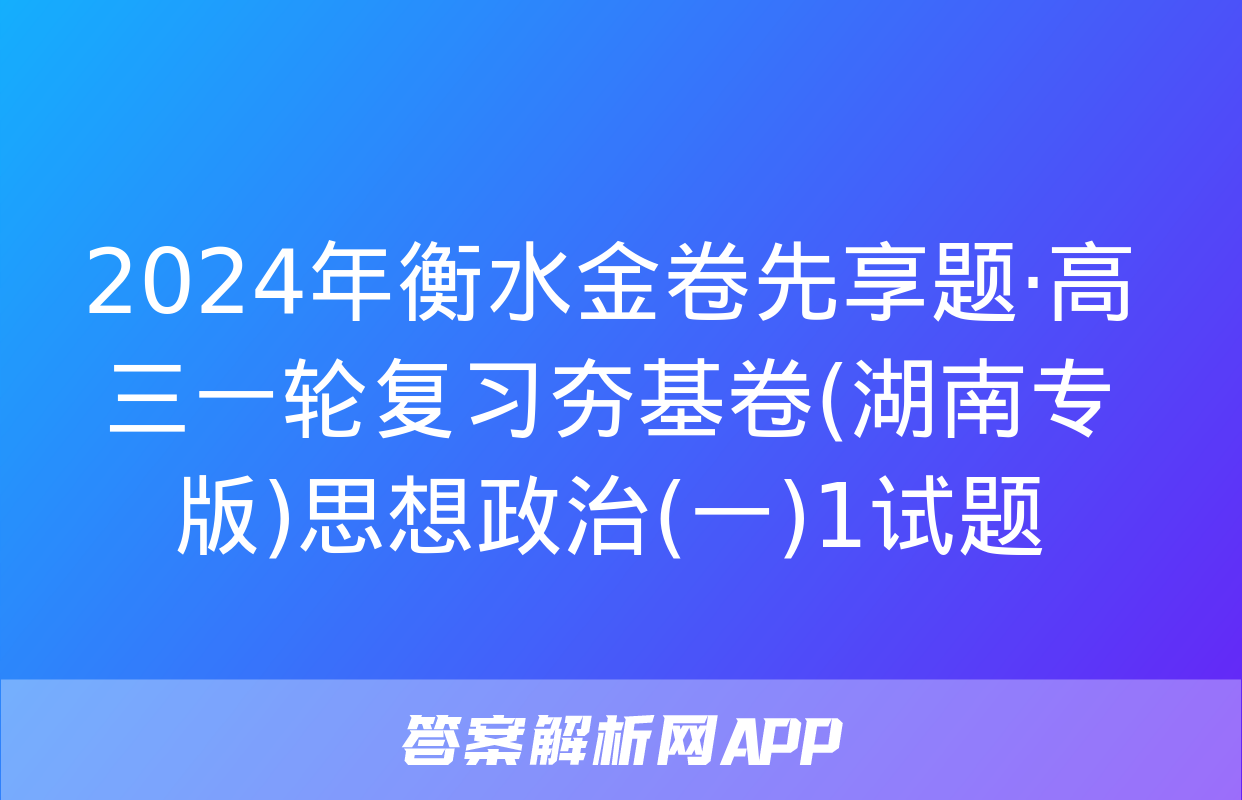 2024年衡水金卷先享题·高三一轮复习夯基卷(湖南专版)思想政治(一)1试题