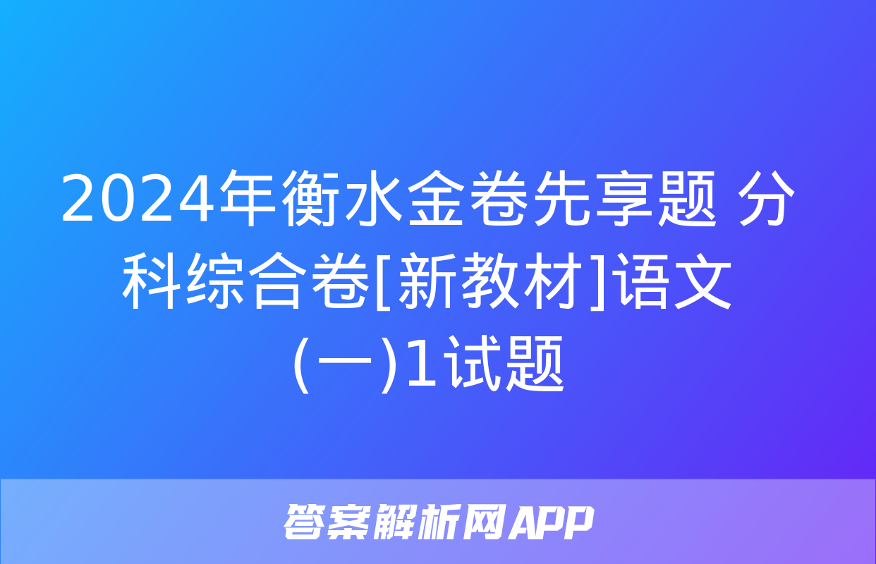 2024年衡水金卷先享题 分科综合卷[新教材]语文(一)1试题