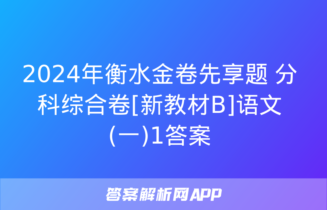 2024年衡水金卷先享题 分科综合卷[新教材B]语文(一)1答案