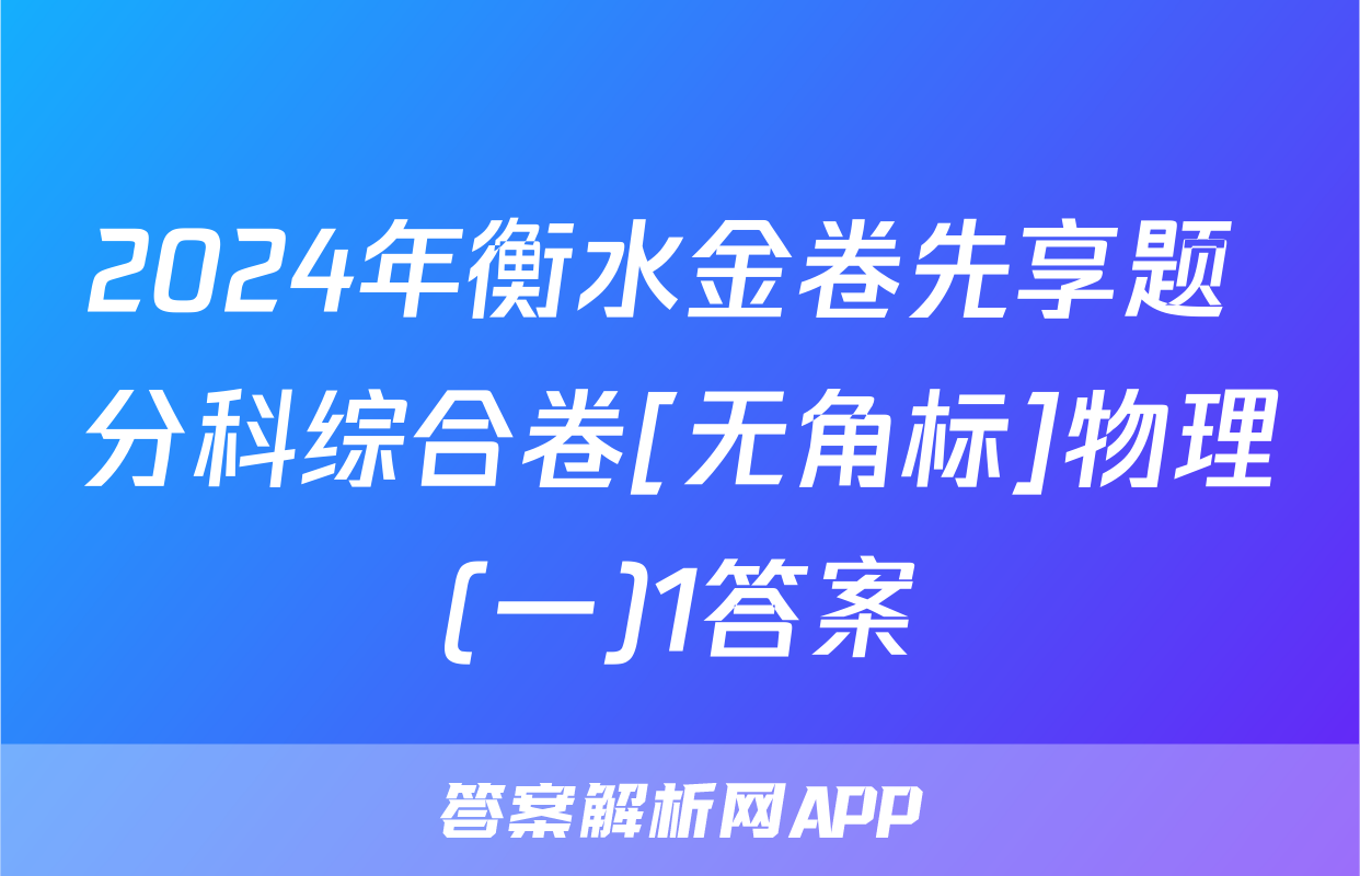 2024年衡水金卷先享题 分科综合卷[无角标]物理(一)1答案
