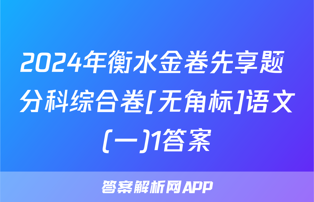 2024年衡水金卷先享题 分科综合卷[无角标]语文(一)1答案