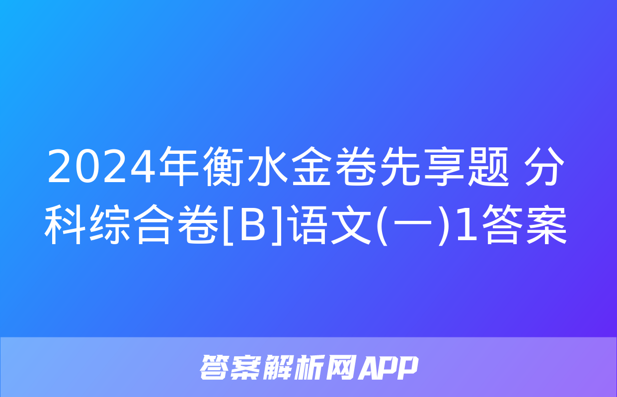 2024年衡水金卷先享题 分科综合卷[B]语文(一)1答案