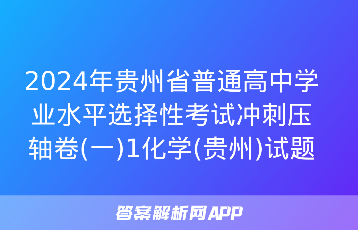 2024年贵州省普通高中学业水平选择性考试冲刺压轴卷(一)1化学(贵州)试题