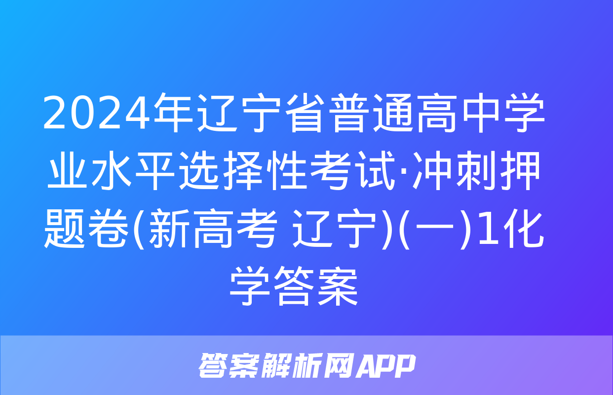 2024年辽宁省普通高中学业水平选择性考试·冲刺押题卷(新高考 辽宁)(一)1化学答案