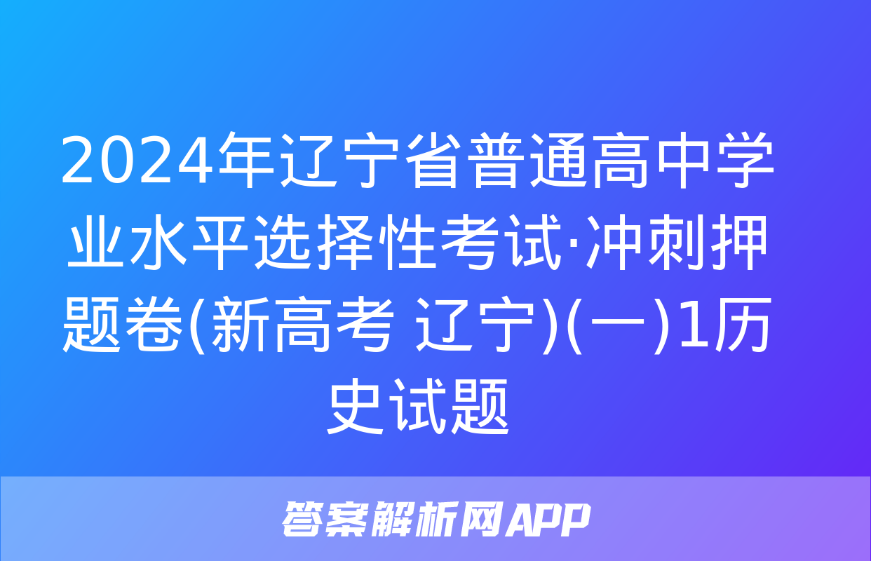 2024年辽宁省普通高中学业水平选择性考试·冲刺押题卷(新高考 辽宁)(一)1历史试题