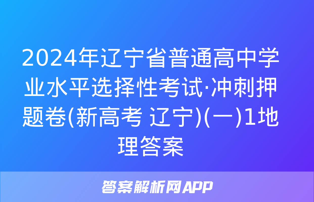 2024年辽宁省普通高中学业水平选择性考试·冲刺押题卷(新高考 辽宁)(一)1地理答案