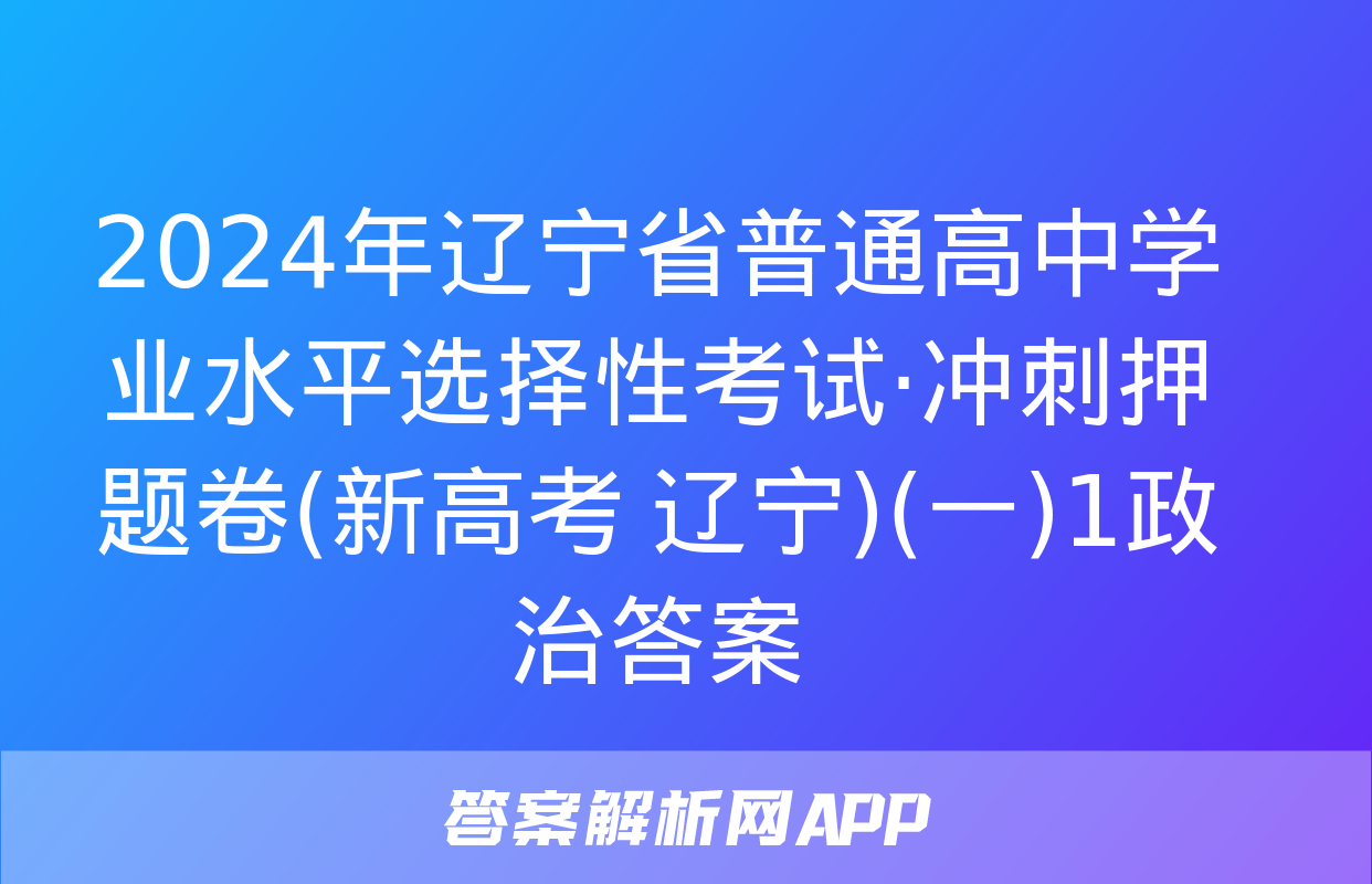 2024年辽宁省普通高中学业水平选择性考试·冲刺押题卷(新高考 辽宁)(一)1政治答案