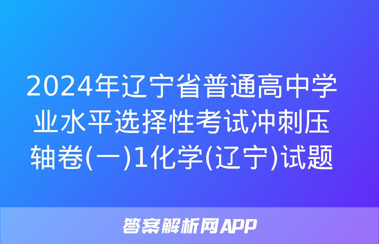 2024年辽宁省普通高中学业水平选择性考试冲刺压轴卷(一)1化学(辽宁)试题