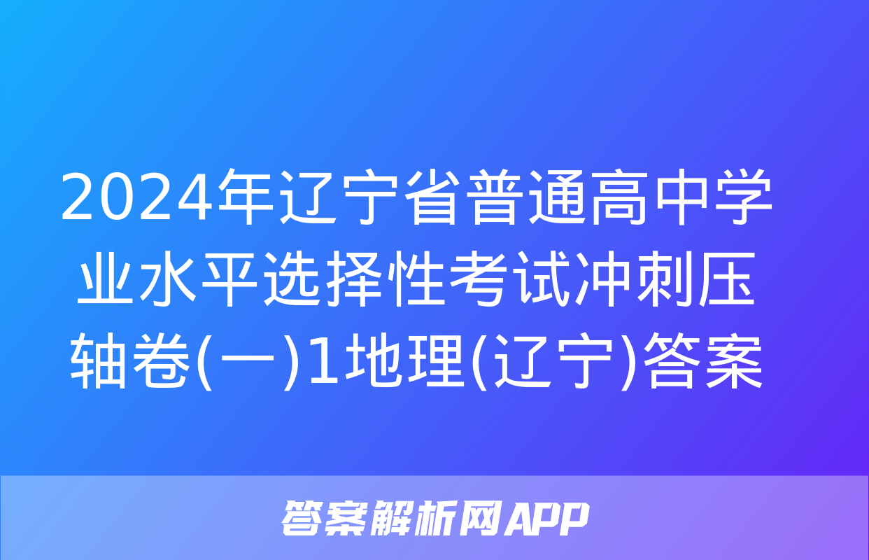 2024年辽宁省普通高中学业水平选择性考试冲刺压轴卷(一)1地理(辽宁)答案