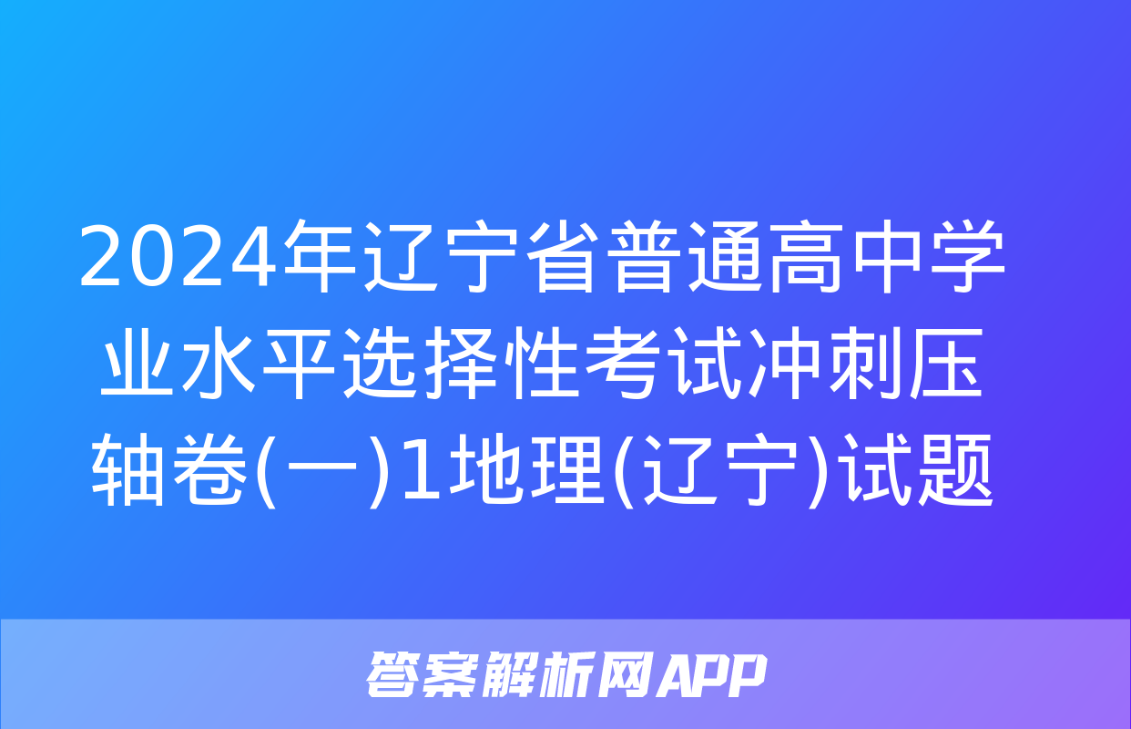 2024年辽宁省普通高中学业水平选择性考试冲刺压轴卷(一)1地理(辽宁)试题