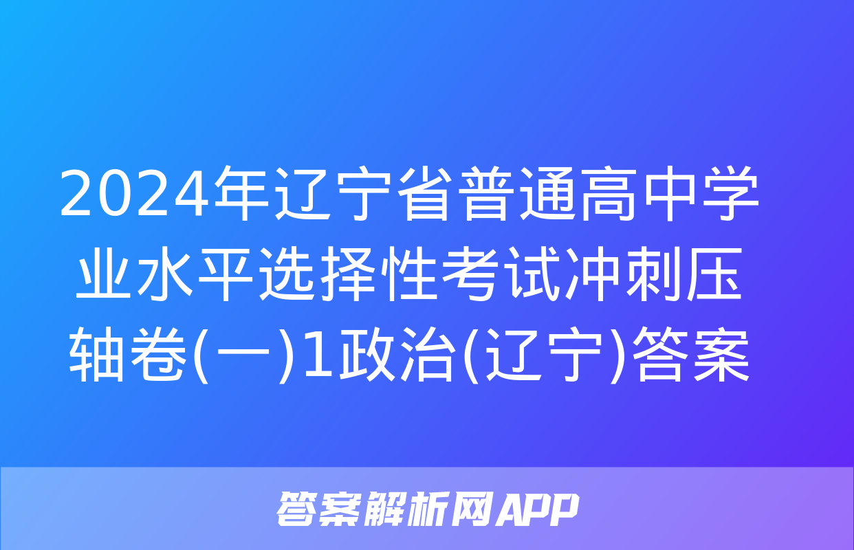 2024年辽宁省普通高中学业水平选择性考试冲刺压轴卷(一)1政治(辽宁)答案