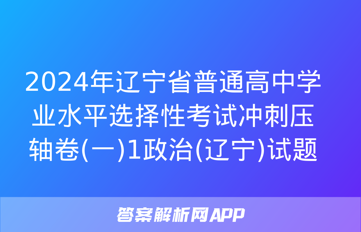 2024年辽宁省普通高中学业水平选择性考试冲刺压轴卷(一)1政治(辽宁)试题