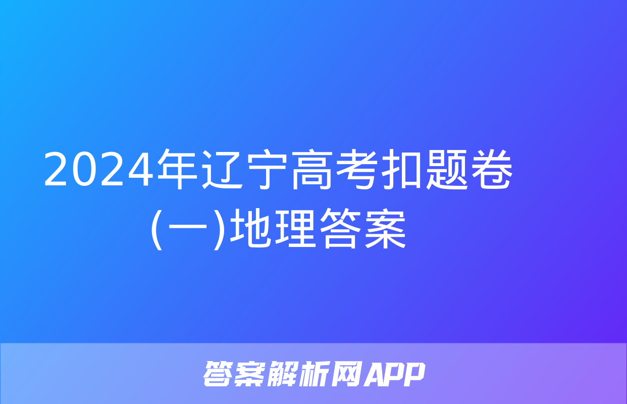 2024年辽宁高考扣题卷(一)地理答案