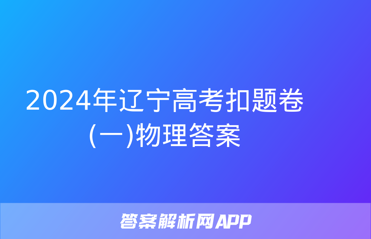 2024年辽宁高考扣题卷(一)物理答案