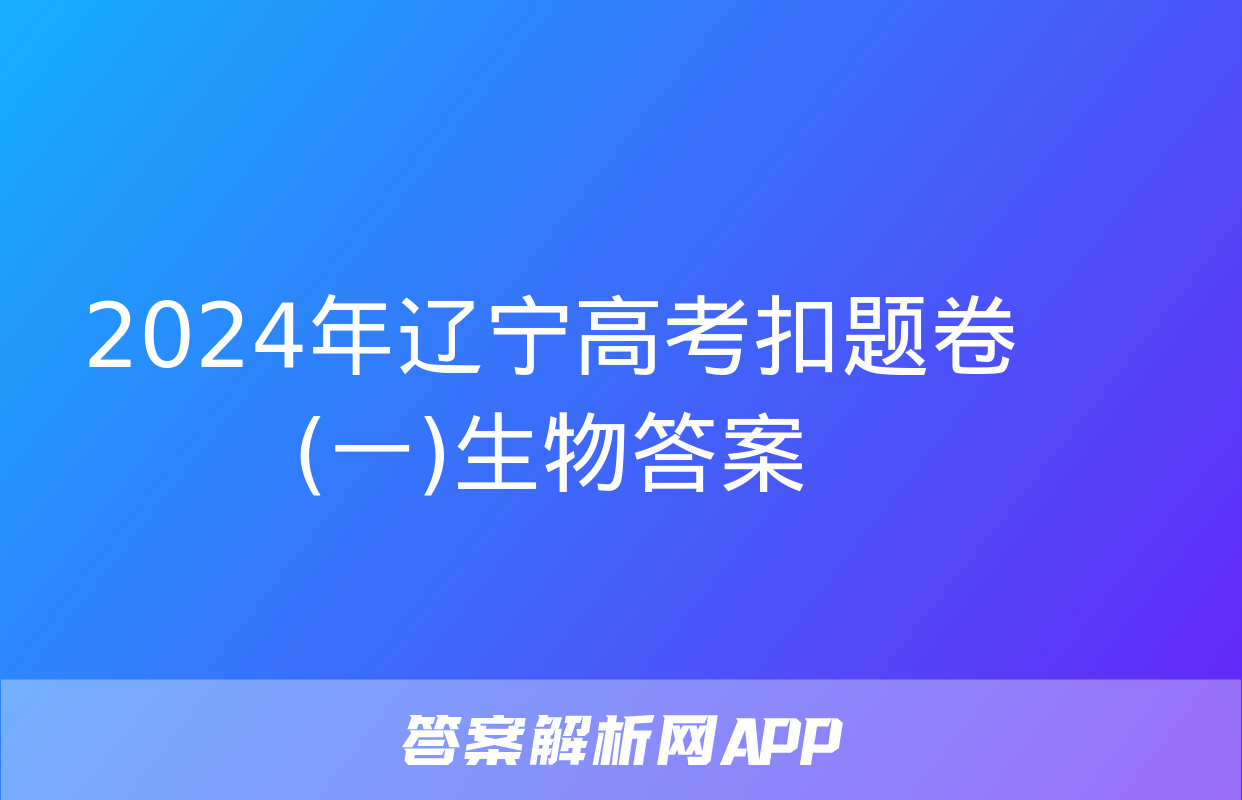 2024年辽宁高考扣题卷(一)生物答案