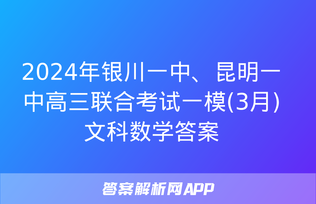 2024年银川一中、昆明一中高三联合考试一模(3月)文科数学答案