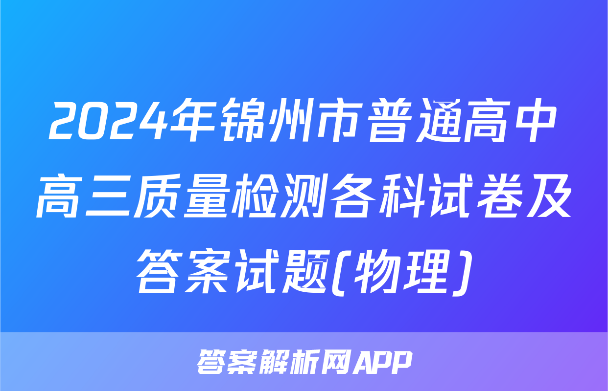 2024年锦州市普通高中高三质量检测各科试卷及答案试题(物理)