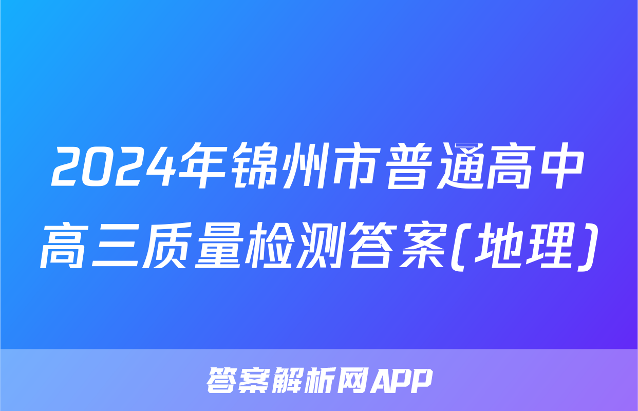 2024年锦州市普通高中高三质量检测答案(地理)